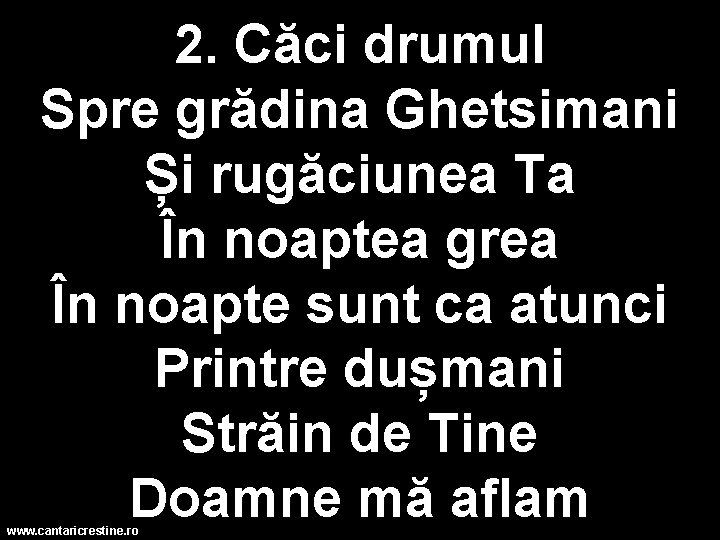 2. Căci drumul Spre grădina Ghetsimani Și rugăciunea Ta În noaptea grea În noapte