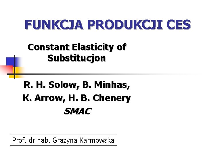 FUNKCJA PRODUKCJI CES Constant Elasticity of Substitucjon R. H. Solow, B. Minhas, K. Arrow,