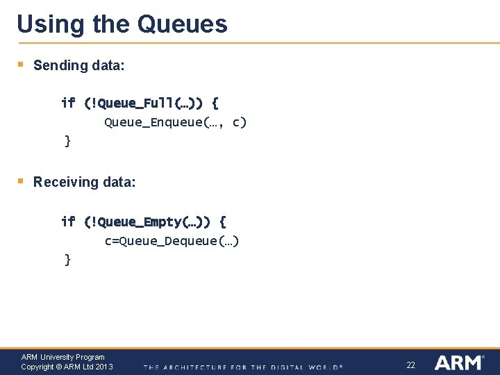 Using the Queues § Sending data: if (!Queue_Full(…)) { Queue_Enqueue(…, c) } § Receiving