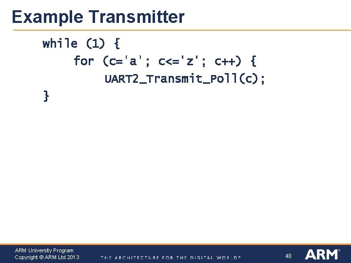 Example Transmitter while (1) { for (c='a'; c<='z'; c++) { UART 2_Transmit_Poll(c); } ARM