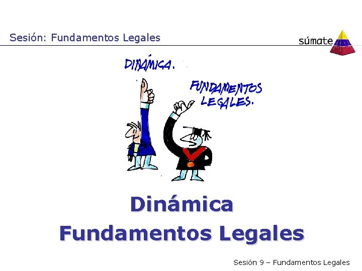 Sesión: Fundamentos Legales Dinámica Fundamentos Legales Sesión 9 – Fundamentos Legales 