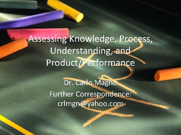 Assessing Knowledge, Process, Understanding, and Product/Performance Dr. Carlo Magno Further Correspondence: crlmgn@yahoo. com 1