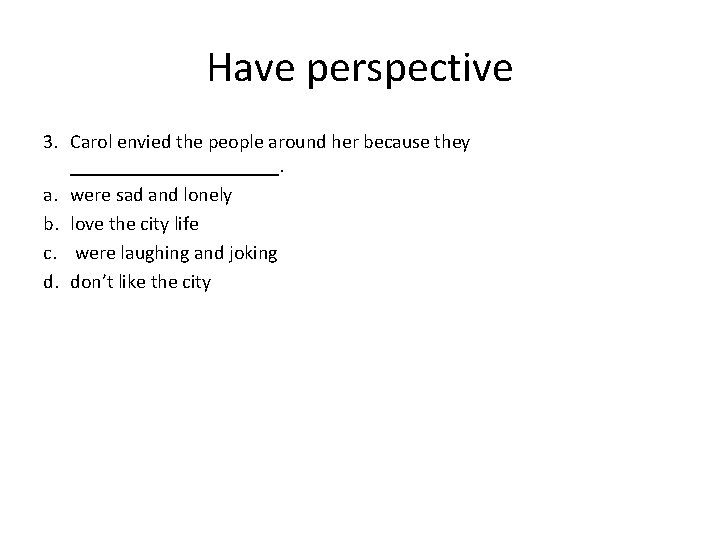 Have perspective 3. Carol envied the people around her because they ___________. a. were