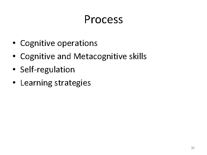 Process • • Cognitive operations Cognitive and Metacognitive skills Self-regulation Learning strategies 34 