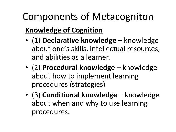 Components of Metacogniton Knowledge of Cognition • (1) Declarative knowledge – knowledge about one’s