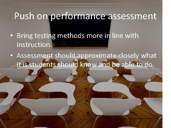 Push on performance assessment • Bring testing methods more in line with instruction. •