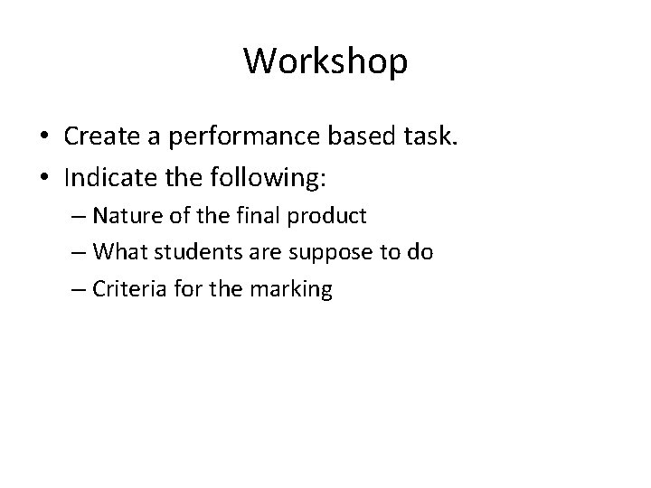 Workshop • Create a performance based task. • Indicate the following: – Nature of