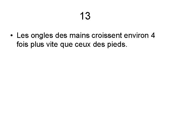 13 • Les ongles des mains croissent environ 4 fois plus vite que ceux