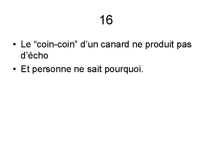 16 • Le “coin-coin” d’un canard ne produit pas d’écho • Et personne ne