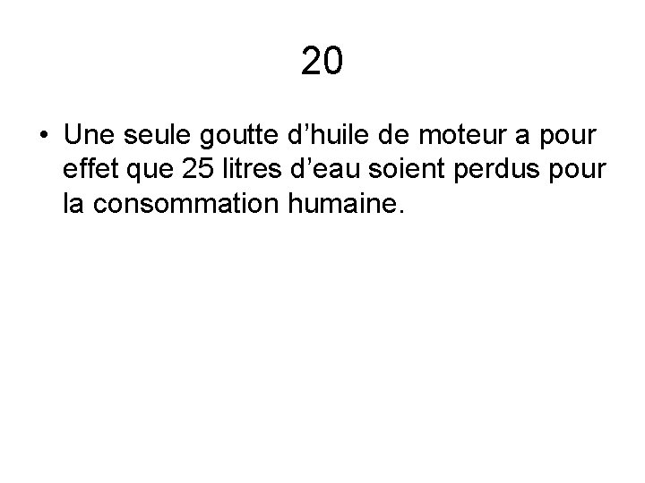 20 • Une seule goutte d’huile de moteur a pour effet que 25 litres