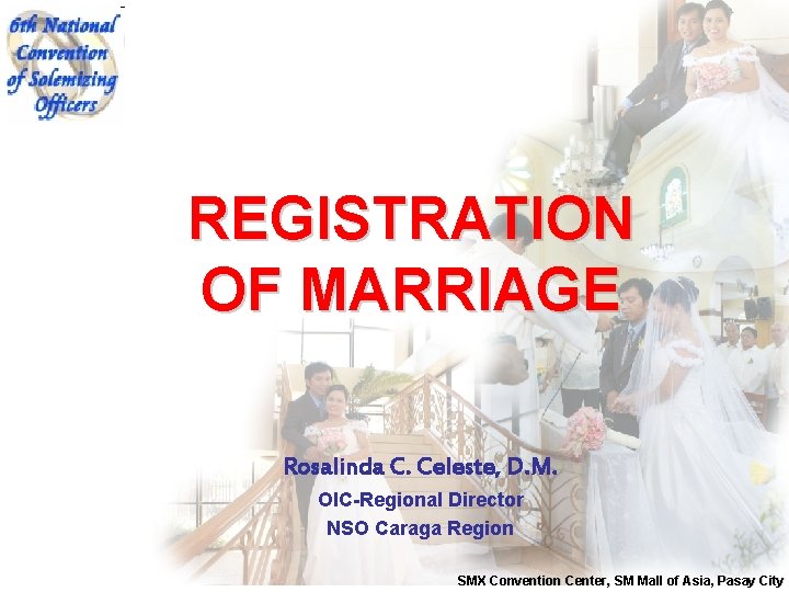 REGISTRATION OF MARRIAGE Rosalinda C. Celeste, D. M. OIC-Regional Director NSO Caraga Region SMX