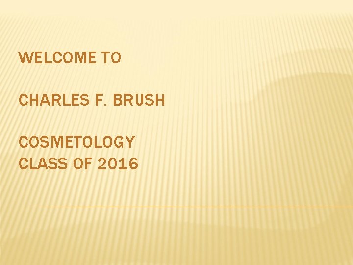 WELCOME TO CHARLES F. BRUSH COSMETOLOGY CLASS OF 2016 