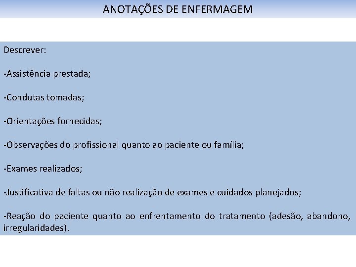ANOTAÇÕES DE ENFERMAGEM Descrever: -Assistência prestada; -Condutas tomadas; -Orientações fornecidas; -Observações do profissional quanto