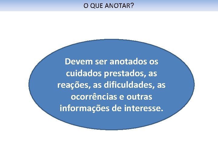 O QUE ANOTAR? Devem ser anotados os cuidados prestados, as reações, as dificuldades, as
