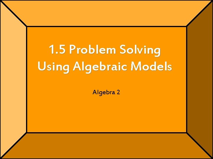 1. 5 Problem Solving Using Algebraic Models Algebra 2 