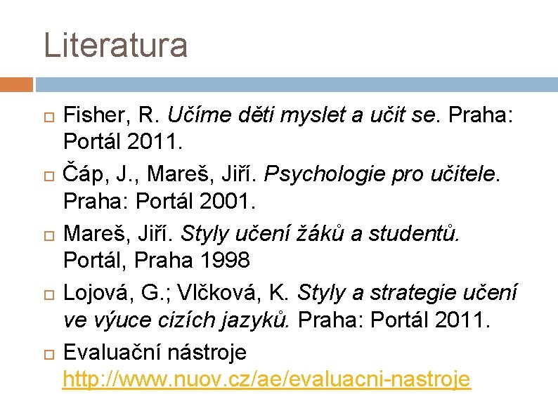 Literatura Fisher, R. Učíme děti myslet a učit se. Praha: Portál 2011. Čáp, J.