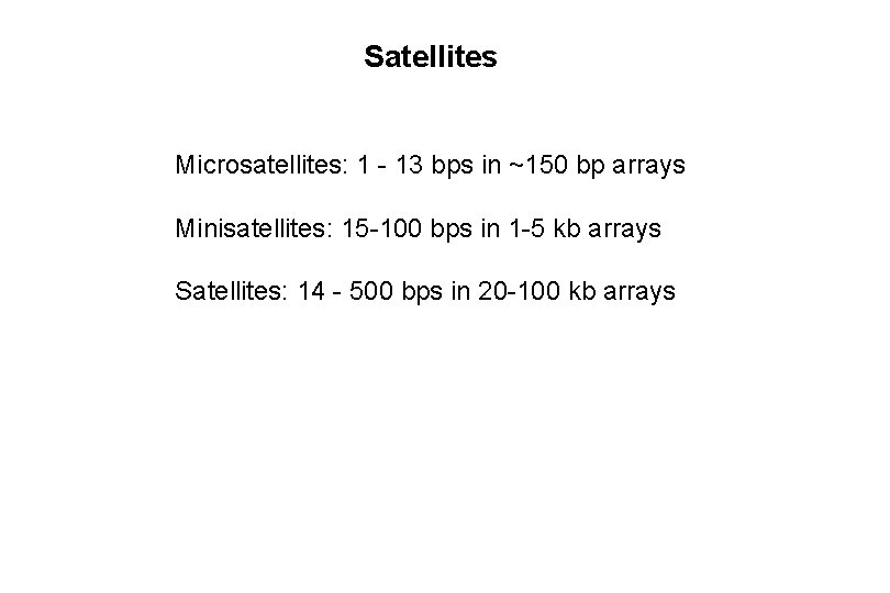 Satellites Microsatellites: 1 - 13 bps in ~150 bp arrays Minisatellites: 15 -100 bps
