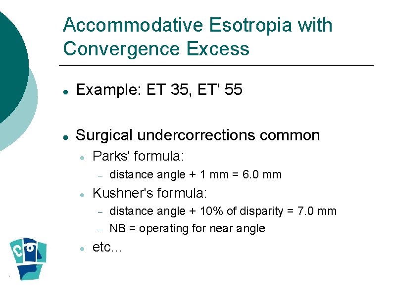 Accommodative Esotropia with Convergence Excess Example: ET 35, ET' 55 Surgical undercorrections common Parks'