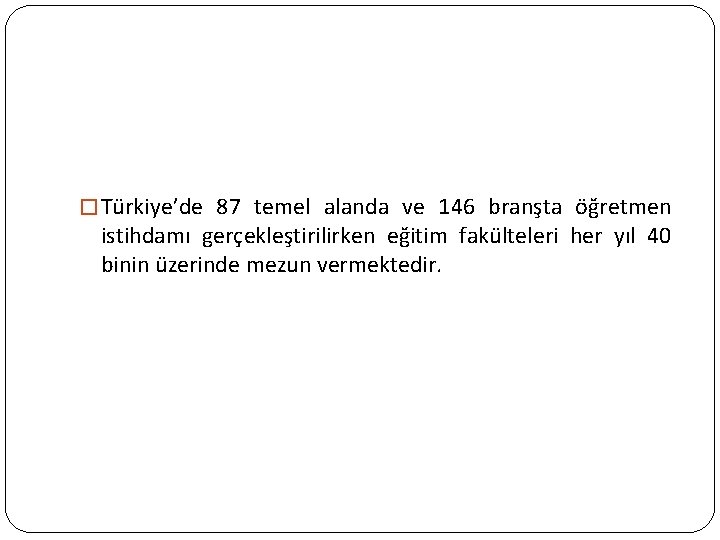 � Türkiye’de 87 temel alanda ve 146 branşta öğretmen istihdamı gerçekleştirilirken eğitim fakülteleri her