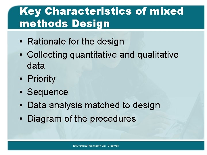 Key Characteristics of mixed methods Design • Rationale for the design • Collecting quantitative