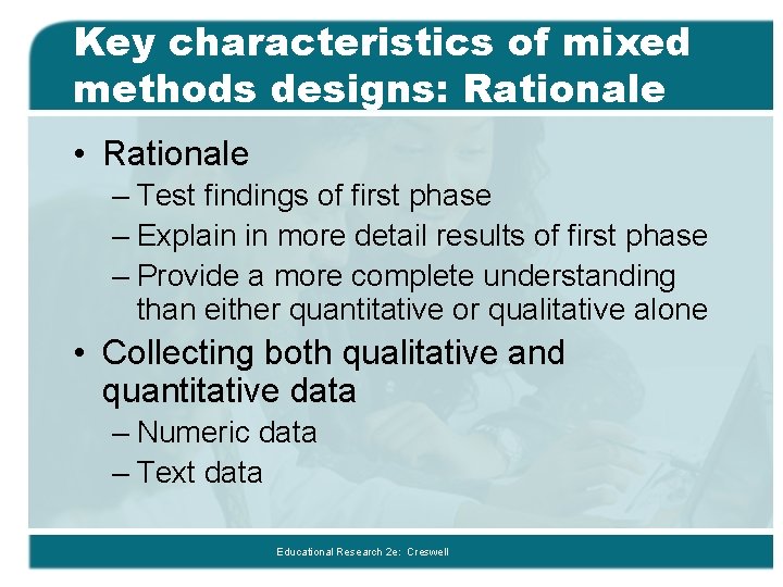 Key characteristics of mixed methods designs: Rationale • Rationale – Test findings of first