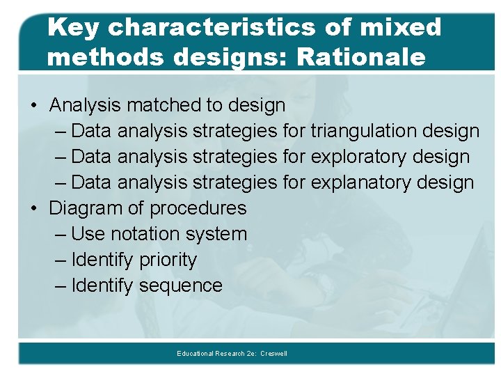 Key characteristics of mixed methods designs: Rationale • Analysis matched to design – Data