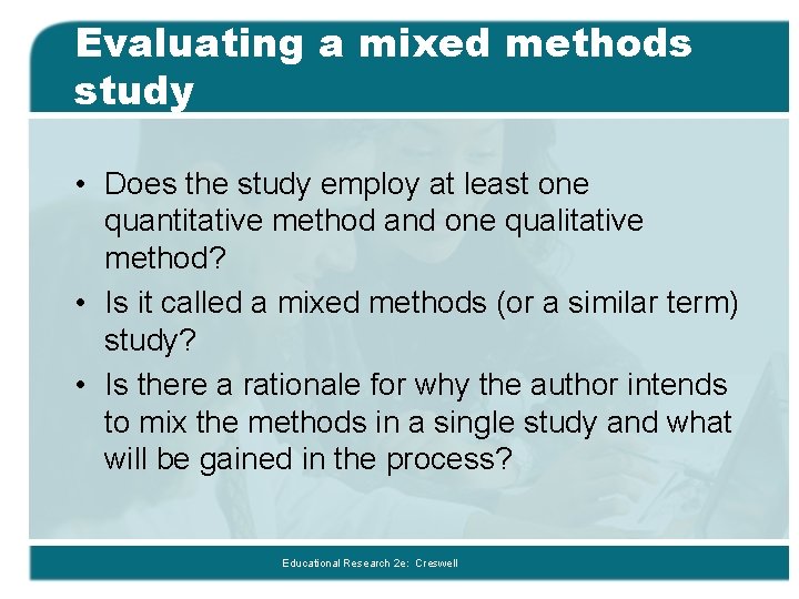 Evaluating a mixed methods study • Does the study employ at least one quantitative