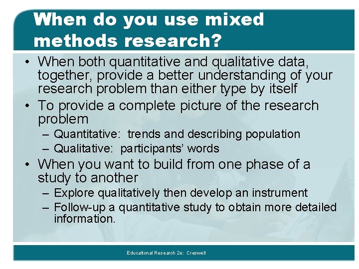 When do you use mixed methods research? • When both quantitative and qualitative data,