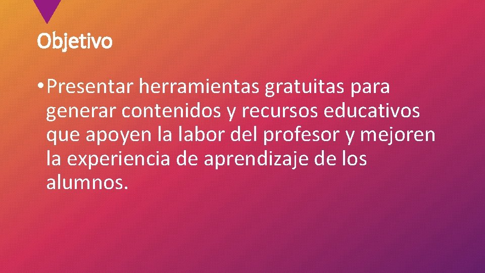 Objetivo • Presentar herramientas gratuitas para generar contenidos y recursos educativos que apoyen la