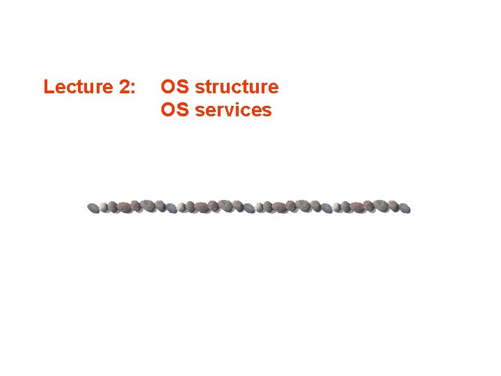 Lecture 2: OS structure OS services 