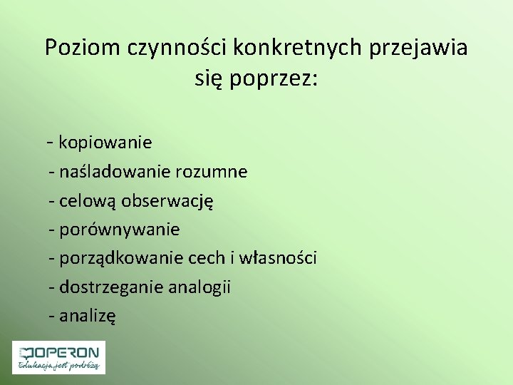 Poziom czynności konkretnych przejawia się poprzez: - kopiowanie - naśladowanie rozumne - celową obserwację Poziom czynności konkretnych przejawia się poprzez: - kopiowanie - naśladowanie rozumne - celową obserwację