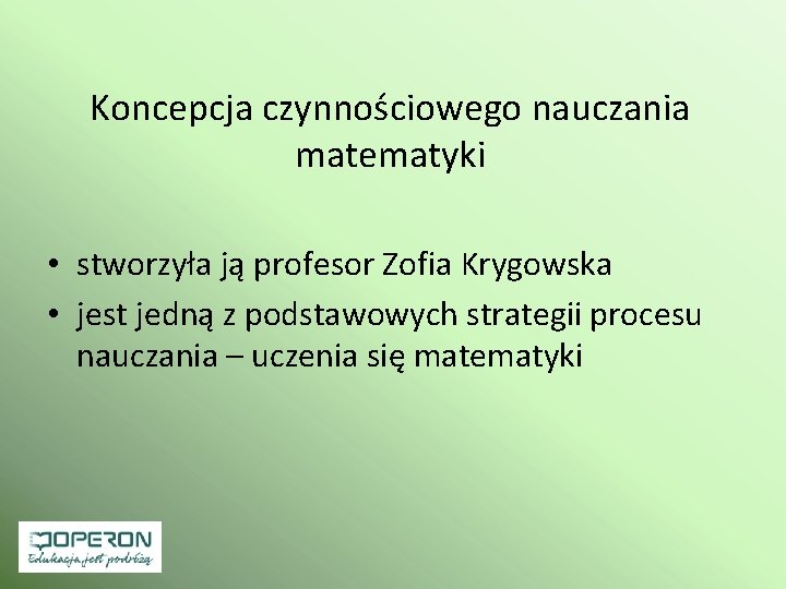 Koncepcja czynnościowego nauczania matematyki • stworzyła ją profesor Zofia Krygowska • jest jedną z