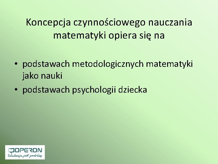 Koncepcja czynnościowego nauczania matematyki opiera się na • podstawach metodologicznych matematyki jako nauki •