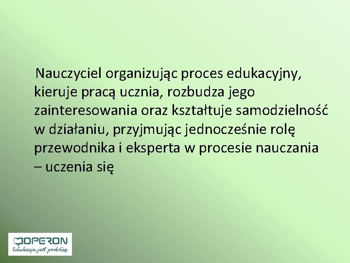 Nauczyciel organizując proces edukacyjny, kieruje pracą ucznia, rozbudza jego zainteresowania oraz kształtuje samodzielność Nauczyciel organizując proces edukacyjny, kieruje pracą ucznia, rozbudza jego zainteresowania oraz kształtuje samodzielność