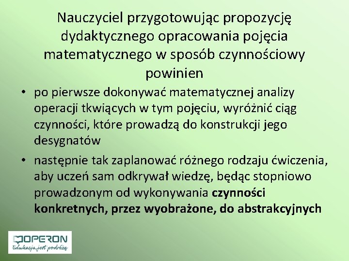 Nauczyciel przygotowując propozycję dydaktycznego opracowania pojęcia matematycznego w sposób czynnościowy powinien • po pierwsze Nauczyciel przygotowując propozycję dydaktycznego opracowania pojęcia matematycznego w sposób czynnościowy powinien • po pierwsze