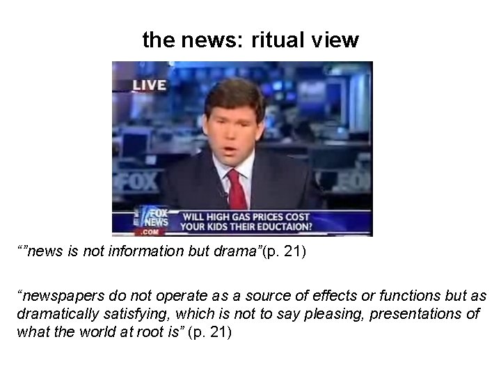 the news: ritual view “”news is not information but drama”(p. 21) “newspapers do not