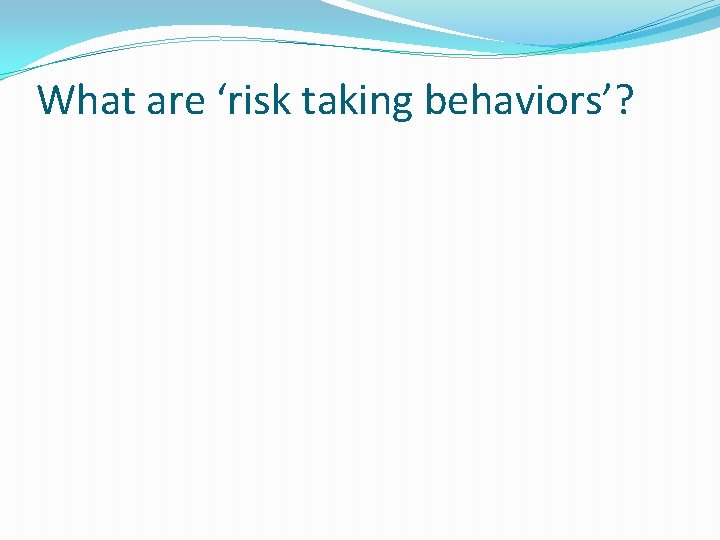 What are ‘risk taking behaviors’? 