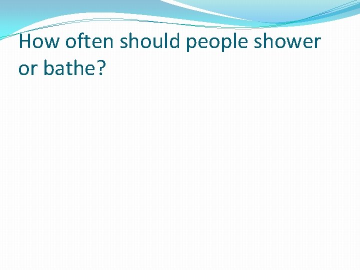 How often should people shower or bathe? 
