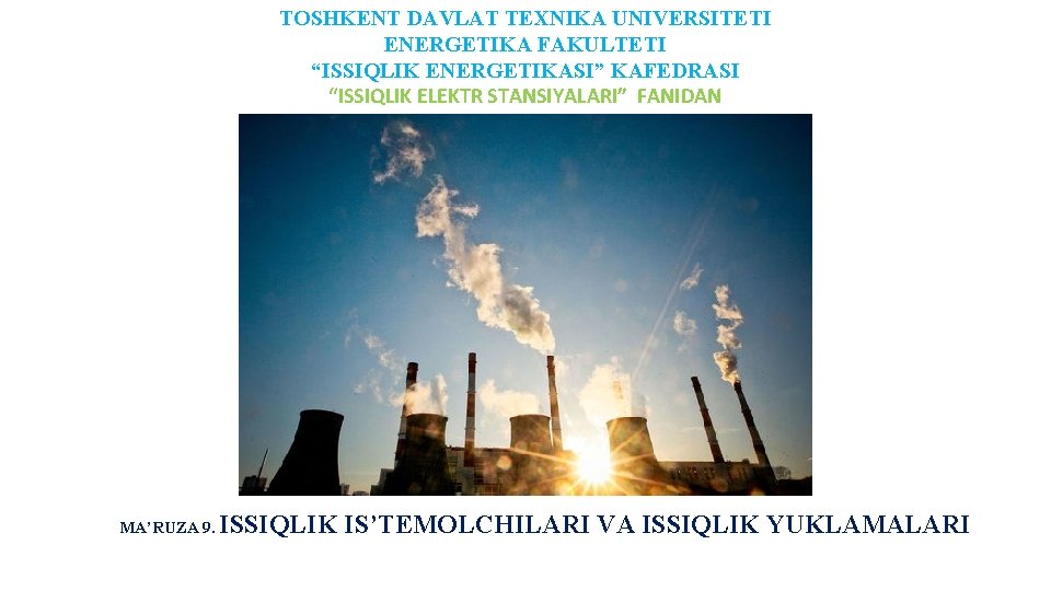 TOSHKENT DAVLAT TEXNIKA UNIVERSITETI ENERGETIKA FAKULTETI “ISSIQLIK ENERGETIKASI” KAFEDRASI “ISSIQLIK ELEKTR STANSIYALARI” FANIDAN MA’RUZA