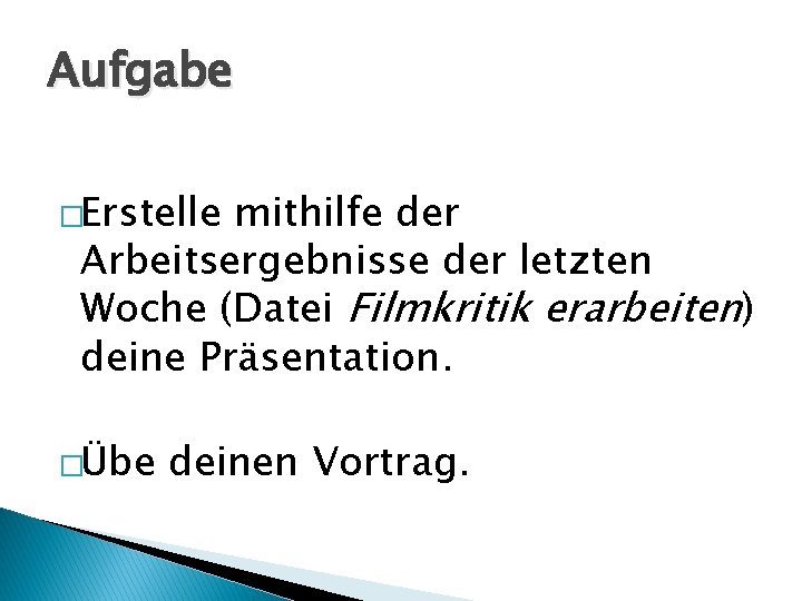 Aufgabe �Erstelle mithilfe der Arbeitsergebnisse der letzten Woche (Datei Filmkritik erarbeiten) deine Präsentation. �Übe