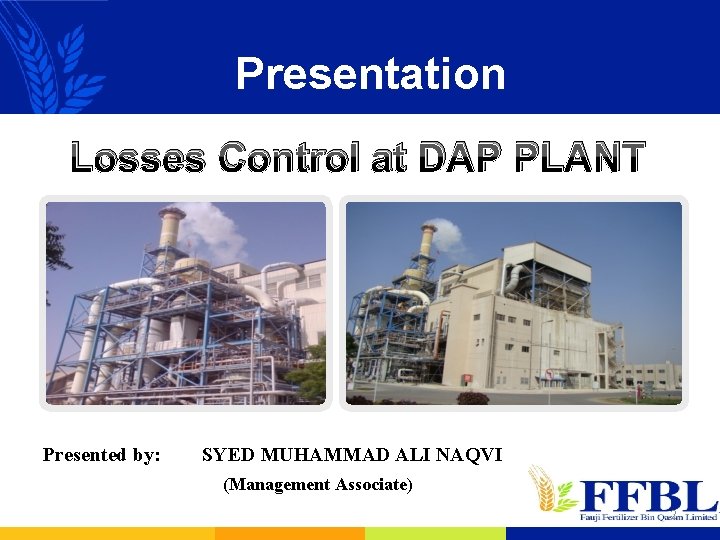 Presentation Losses Control at DAP PLANT Presented by: SYED MUHAMMAD ALI NAQVI (Management Associate)