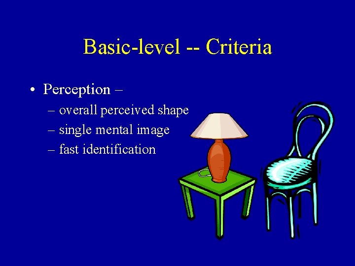 Basic-level -- Criteria • Perception – – overall perceived shape – single mental image
