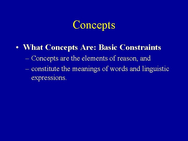 Concepts • What Concepts Are: Basic Constraints – Concepts are the elements of reason,