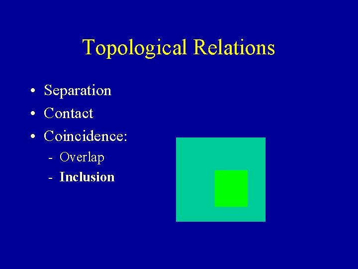 Topological Relations • Separation • Contact • Coincidence: - Overlap - Inclusion 