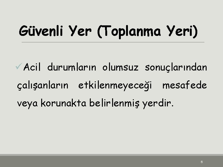 Güvenli Yer (Toplanma Yeri) üAcil durumların olumsuz sonuçlarından çalışanların etkilenmeyeceği mesafede veya korunakta belirlenmiş