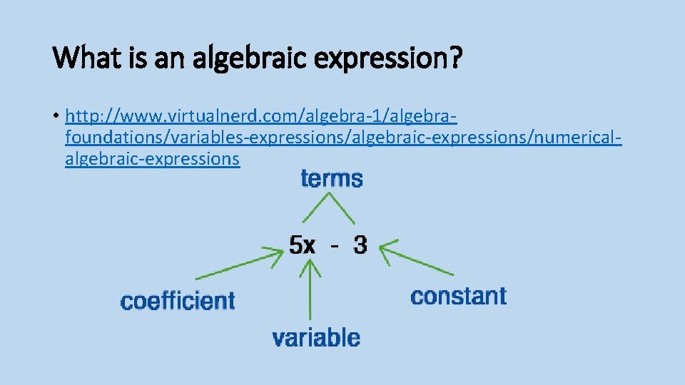 What is an algebraic expression? • http: //www. virtualnerd. com/algebra-1/algebrafoundations/variables-expressions/algebraic-expressions/numericalalgebraic-expressions 