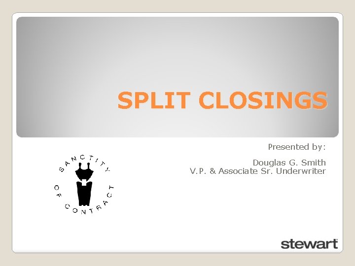 SPLIT CLOSINGS Presented by: Douglas G. Smith V. P. & Associate Sr. Underwriter 