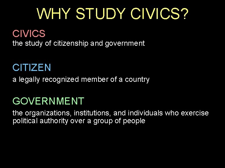 WHY STUDY CIVICS? CIVICS the study of citizenship and government CITIZEN a legally recognized