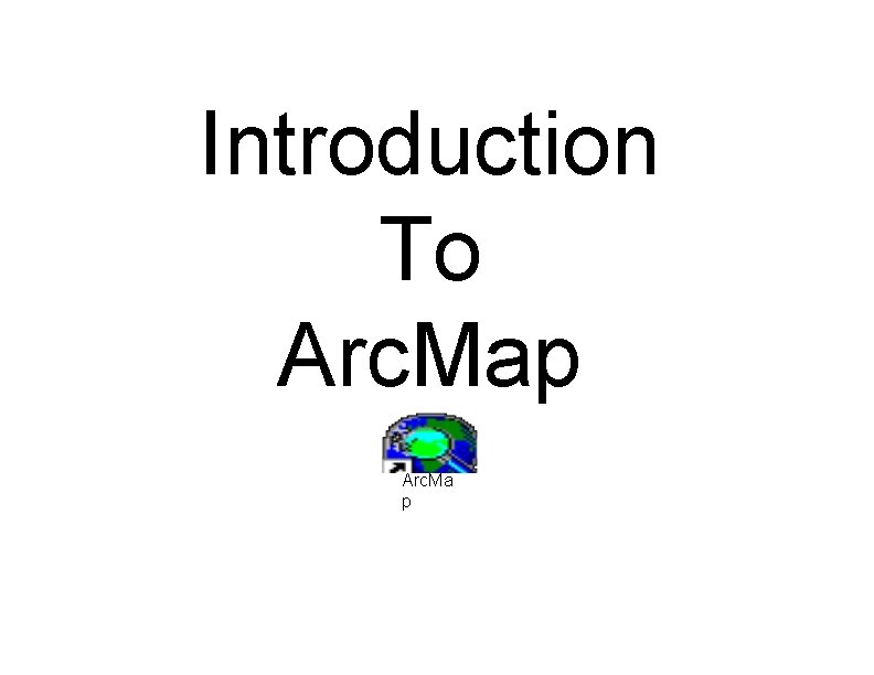 Introduction To Arc. Map Arc. Ma p 