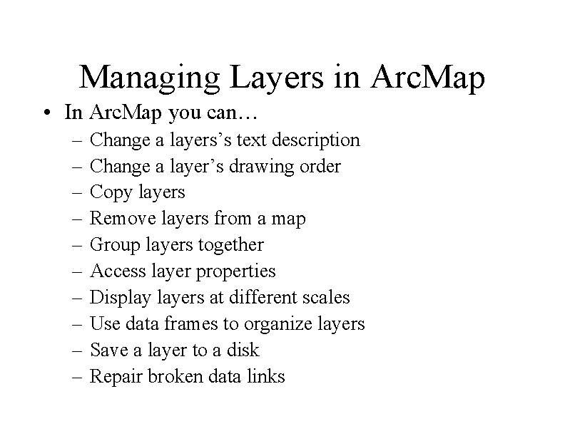 Managing Layers in Arc. Map • In Arc. Map you can… – – –